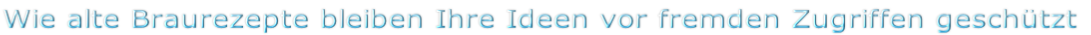 Wie alte Braurezepte bleiben Ihre Ideen vor fremden Zugriffen geschützt